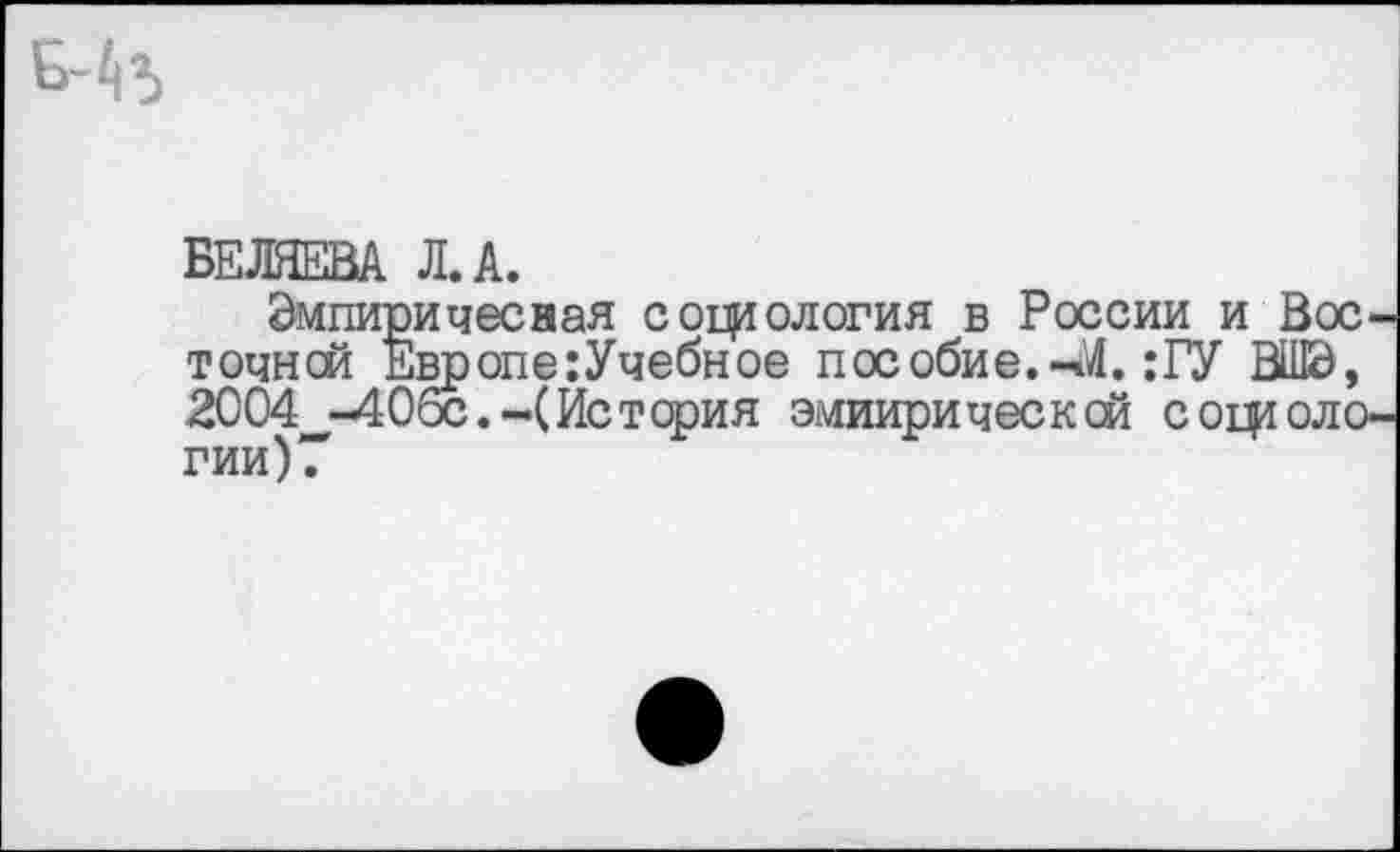 ﻿БЕЛЯЕВА Л. А.
Змпиричесная социология в России и Вос точней Европе :Учебное пособие.-М. :ГУ ВШЭ, 2004 -406с.-(История эмпирической сопиоло гии)7